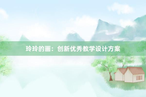 玲玲的画：创新优秀教学设计方案